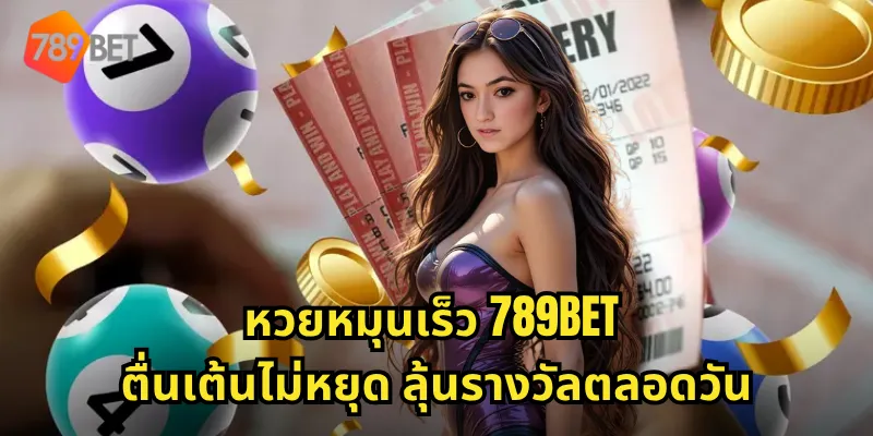 หวยหมุนเร็ว 789BET ตื่นเต้นไม่หยุด ลุ้นรางวัลตลอดวัน