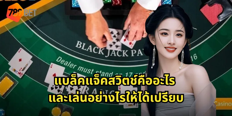 แบล็คแจ็คสวิตช์ 789BET - เกมไพ่สุดพิเศษที่ให้คุณสลับไพ่ได้ 1 แบล็คแจ็คสวิตช์คืออะไร และเล่นอย่างไรให้ได้เปรียบ