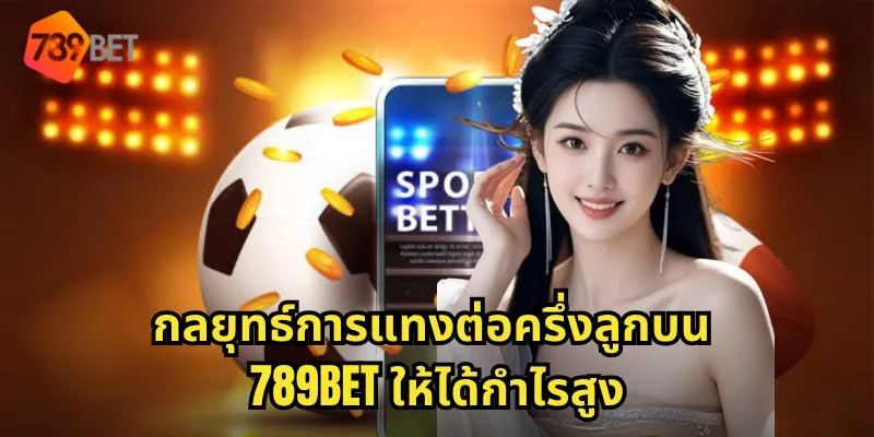 กลยุทธ์การแทงต่อครึ่งลูกบน 789BET ให้ได้กำไรสูง