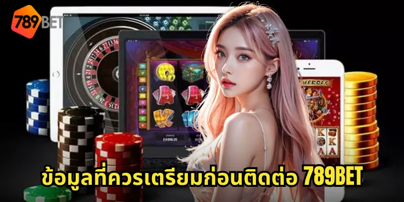 ข้อมูลที่ควรเตรียมก่อนติดต่อ 789BET