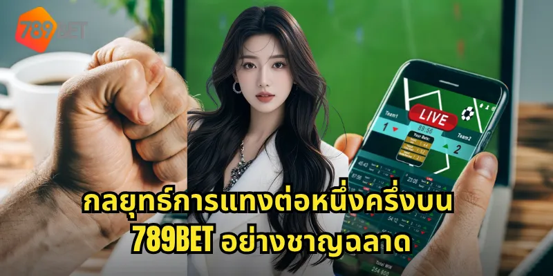 กลยุทธ์การแทงต่อหนึ่งครึ่งบน 789BET อย่างชาญฉลาด