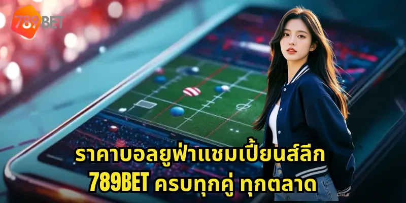 ราคาบอลยูฟ่าแชมเปี้ยนส์ลีก 789BET ครบทุกคู่ ทุกตลาด