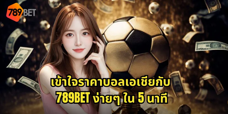 เข้าใจราคาบอลเอเชียกับ 789BET ง่ายๆ ใน 5 นาที