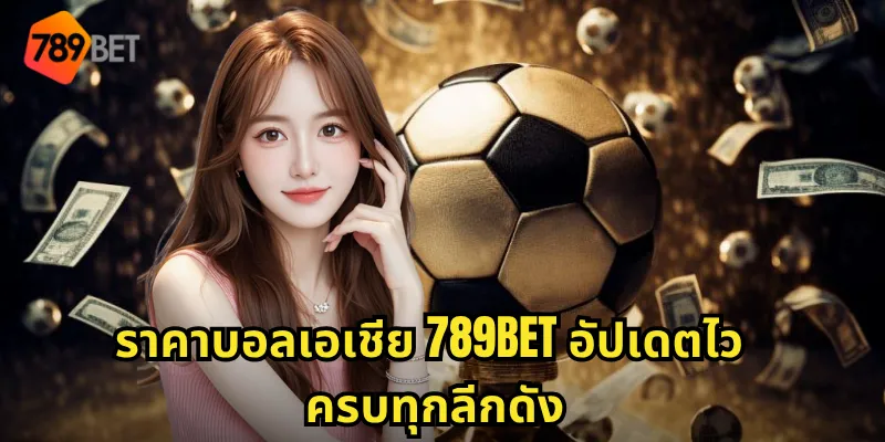 ราคาบอลเอเชีย 789BET อัปเดตไว ครบทุกลีกดัง