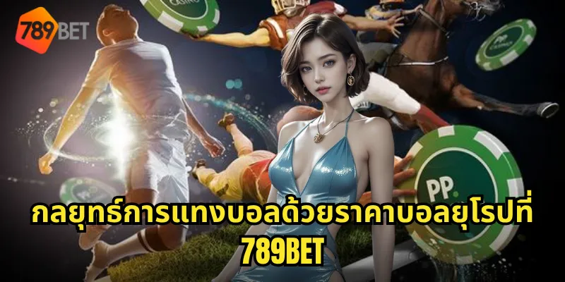 กลยุทธ์การแทงบอลด้วยราคาบอลยุโรปที่ 789BET